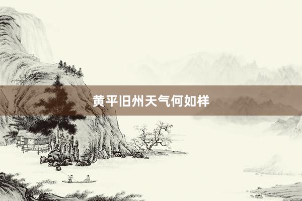 黄平旧州天气何如样