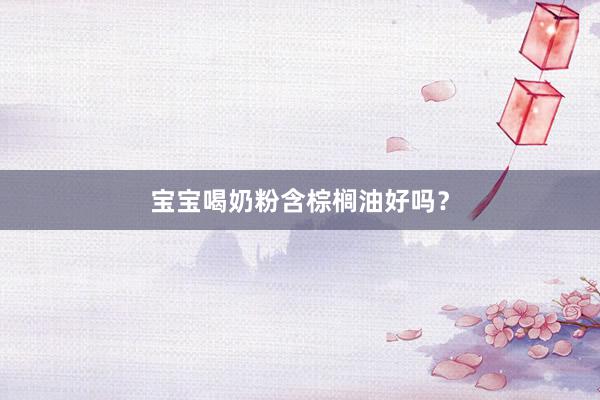 宝宝喝奶粉含棕榈油好吗？