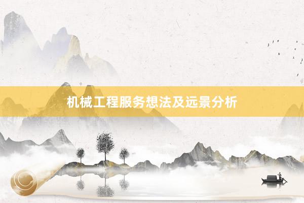 机械工程服务想法及远景分析