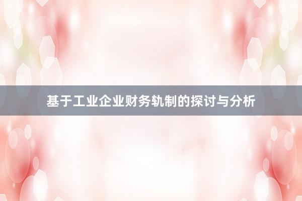 基于工业企业财务轨制的探讨与分析